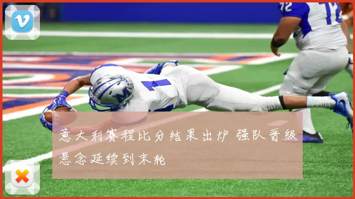 意大利赛程比分结果出炉 强队晋级悬念延续到末轮