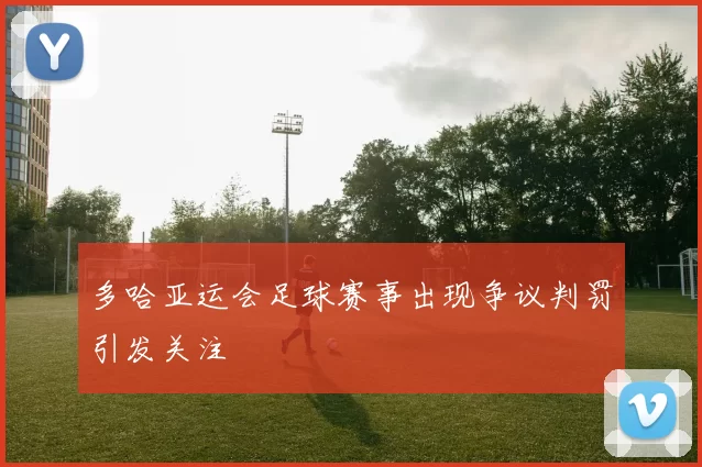 多哈亚运会足球赛事出现争议判罚引发关注