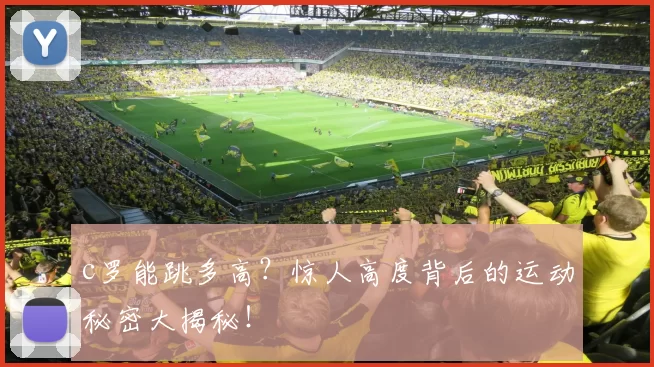 c罗能跳多高？惊人高度背后的运动秘密大揭秘！