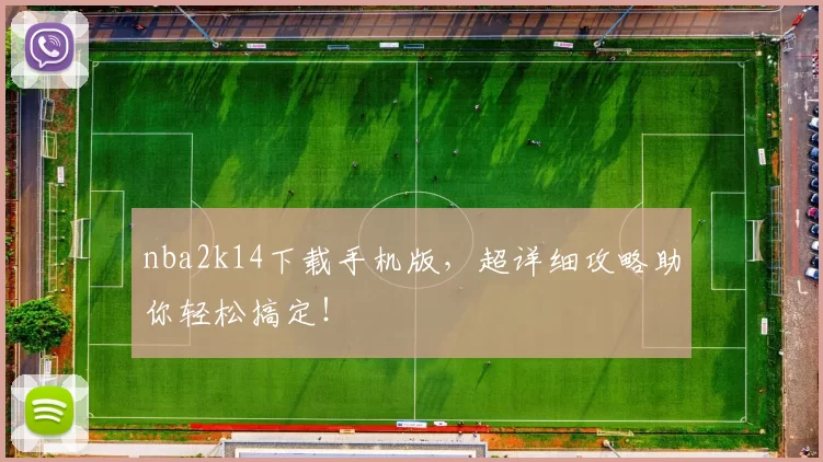 nba2k14下载手机版，超详细攻略助你轻松搞定！