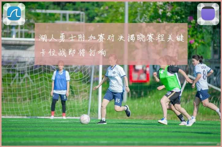 湖人勇士附加赛对决揭晓赛程关键卡位战即将打响