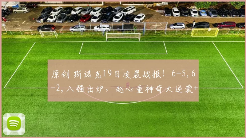 原创 斯诺克19日凌晨战报！6-5,6-2,八强出炉，赵心童神奇大逆袭+中国独苗