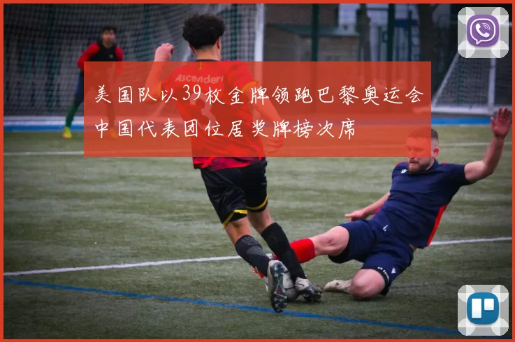 美国队以39枚金牌领跑巴黎奥运会中国代表团位居奖牌榜次席