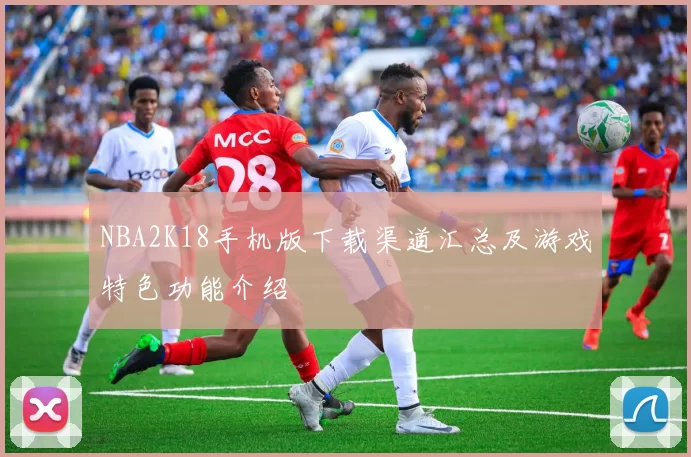 NBA2K18手机版下载渠道汇总及游戏特色功能介绍