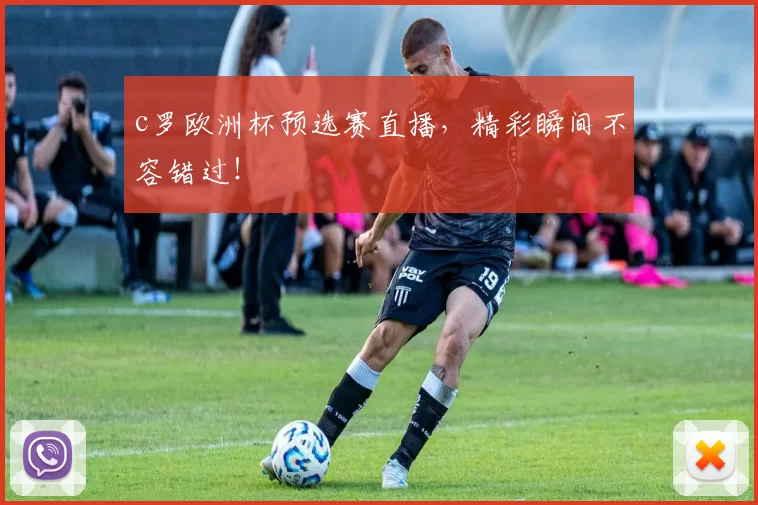 c罗欧洲杯预选赛直播,精彩瞬间不容错过!