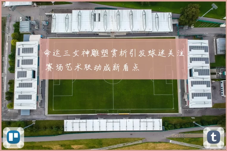 命运三女神雕塑赏析引发球迷关注 赛场艺术联动成新看点