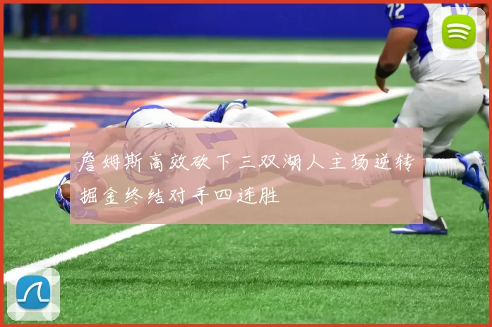 詹姆斯高效砍下三双湖人主场逆转掘金终结对手四连胜