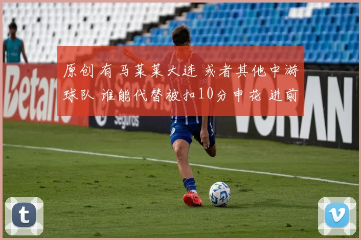 原创 有马莱莱大连 或者其他中游球队 谁能代替被扣10分申花 进前5！