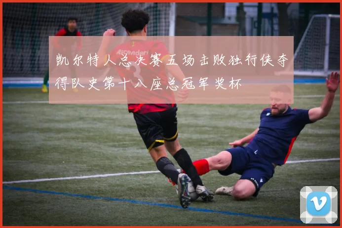 凯尔特人总决赛五场击败独行侠夺得队史第十八座总冠军奖杯