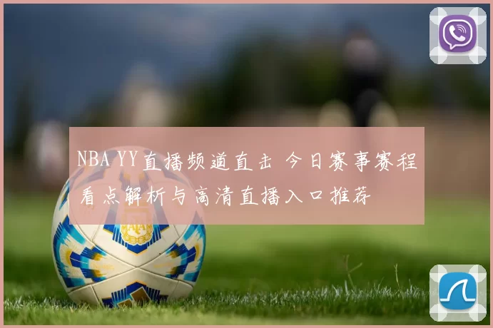 NBA YY直播频道直击 今日赛事赛程看点解析与高清直播入口推荐