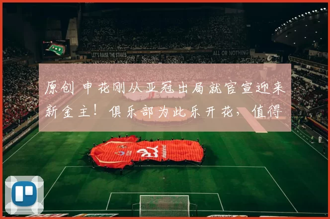 原创 申花刚从亚冠出局就官宣迎来新金主！俱乐部为此乐开花，值得期待