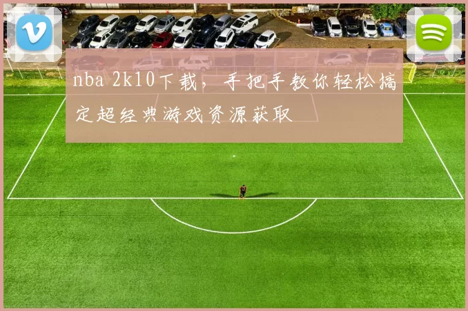 nba 2k10下载，手把手教你轻松搞定超经典游戏资源获取