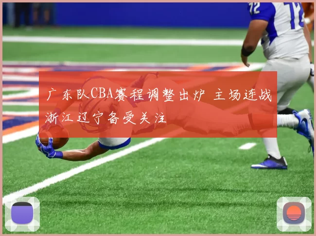广东队CBA赛程调整出炉 主场连战浙江辽宁备受关注