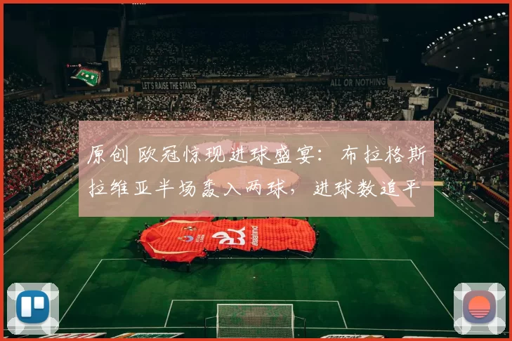 原创 欧冠惊现进球盛宴：布拉格斯拉维亚半场轰入两球，进球数追平前六轮总和