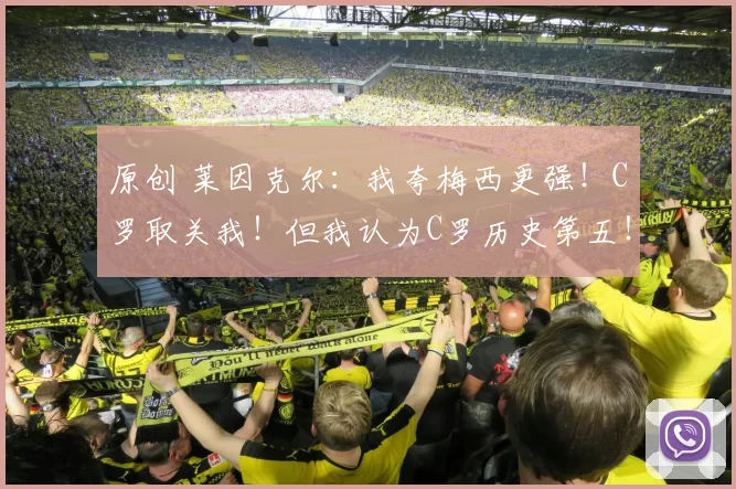 原创 莱因克尔：我夸梅西更强！C罗取关我！但我认为C罗历史第五！