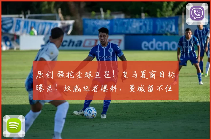 原创 强挖金球巨星！皇马夏窗目标曝光！权威记者爆料，曼城留不住了