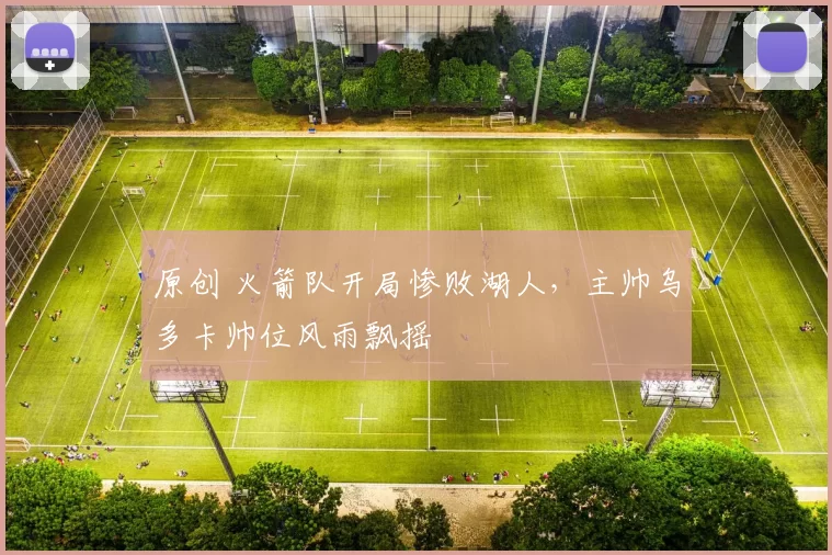 原创 火箭队开局惨败湖人，主帅乌多卡帅位风雨飘摇