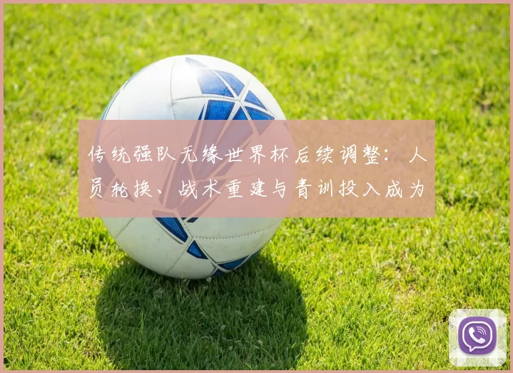 传统强队无缘世界杯后续调整：人员轮换、战术重建与青训投入成为看点