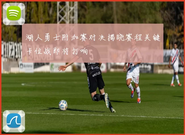 湖人勇士附加赛对决揭晓赛程关键卡位战即将打响