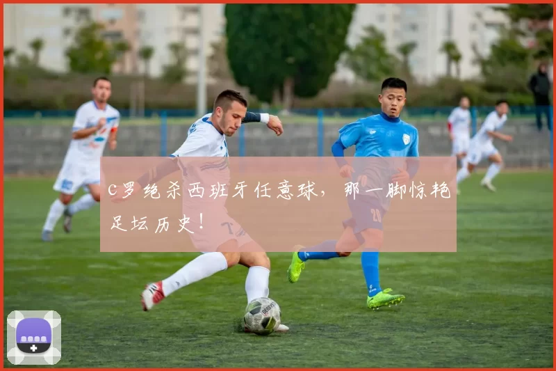 c罗绝杀西班牙任意球，那一脚惊艳足坛历史！