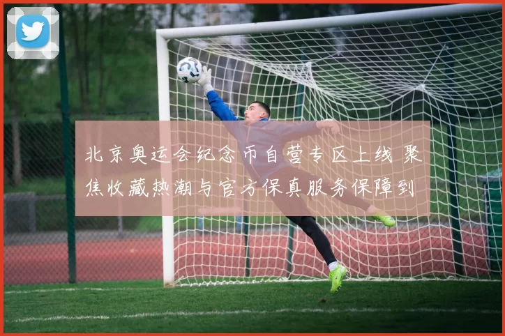 北京奥运会纪念币自营专区上线 聚焦收藏热潮与官方保真服务保障到家