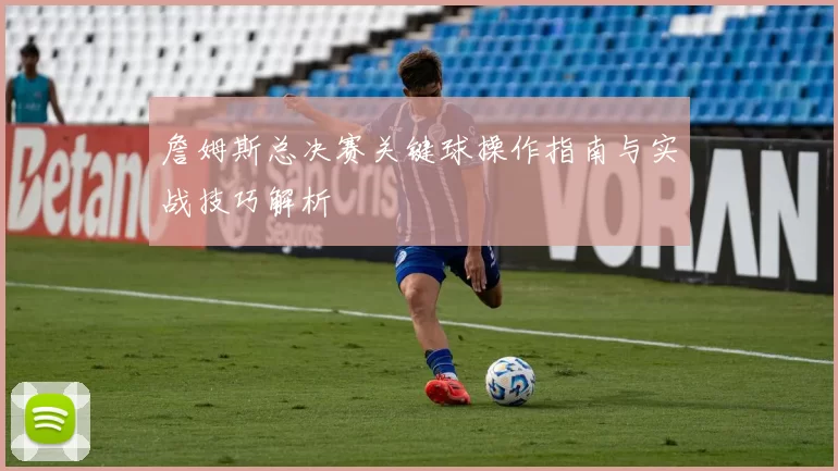 詹姆斯总决赛关键球操作指南与实战技巧解析