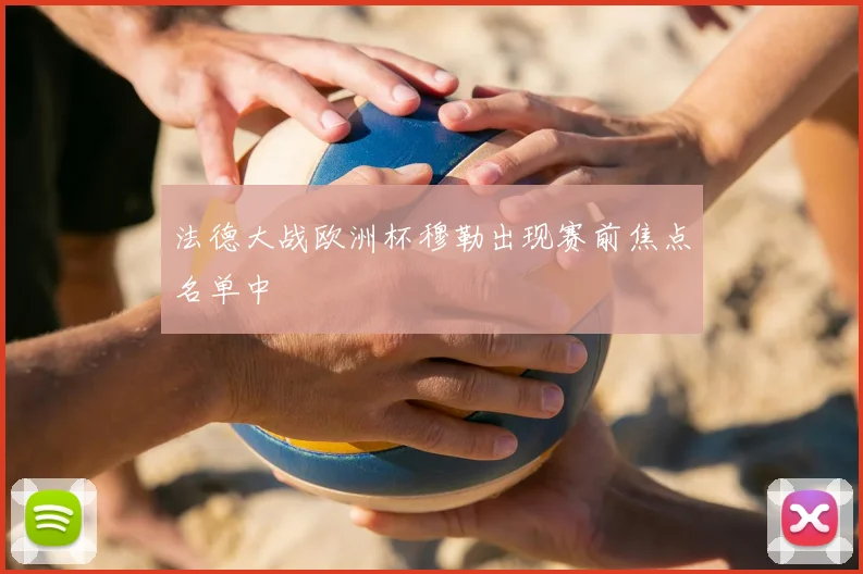 法德大战欧洲杯穆勒出现赛前焦点名单中