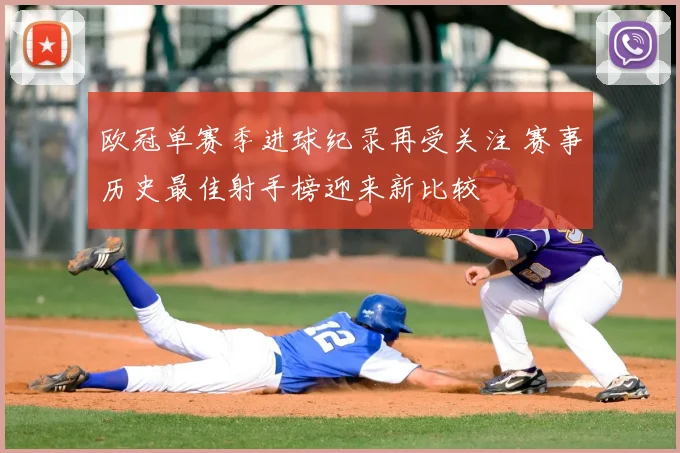欧冠单赛季进球纪录再受关注 赛事历史最佳射手榜迎来新比较