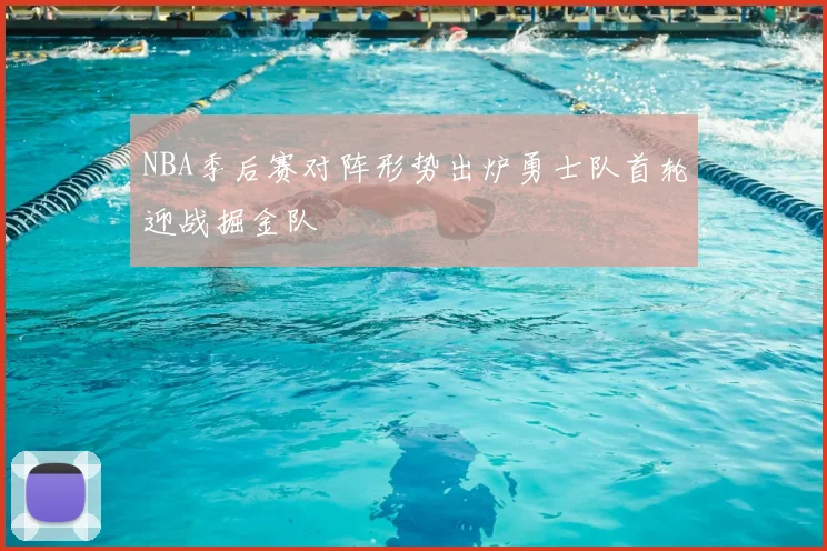 NBA季后赛对阵形势出炉勇士队首轮迎战掘金队