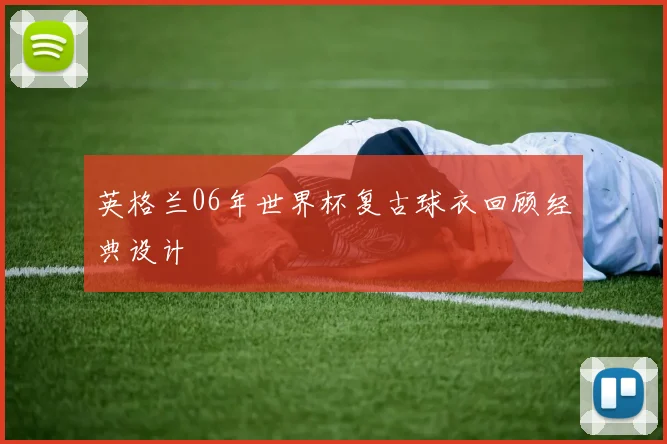英格兰06年世界杯复古球衣回顾经典设计
