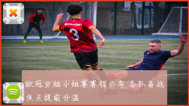 欧冠分组小组赛赛程公布 各队备战焦点提前升温