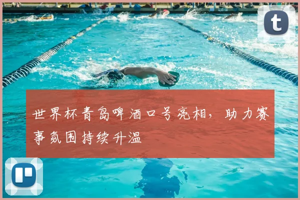 世界杯青岛啤酒口号亮相，助力赛事氛围持续升温