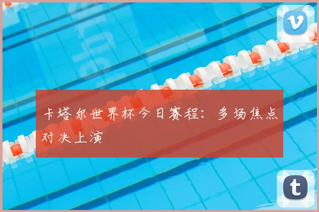 卡塔尔世界杯今日赛程:多场焦点对决上演