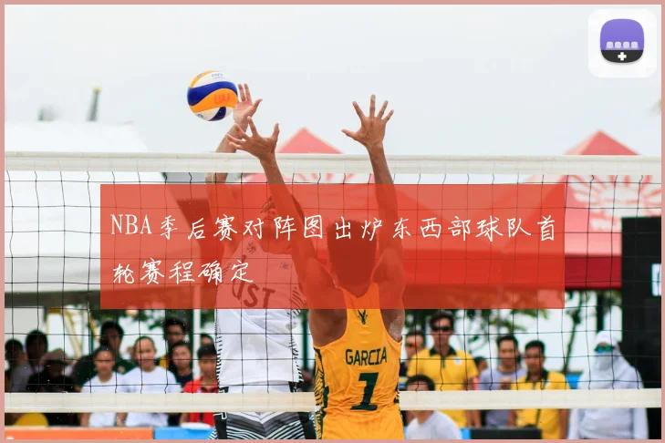 NBA季后赛对阵图出炉东西部球队首轮赛程确定