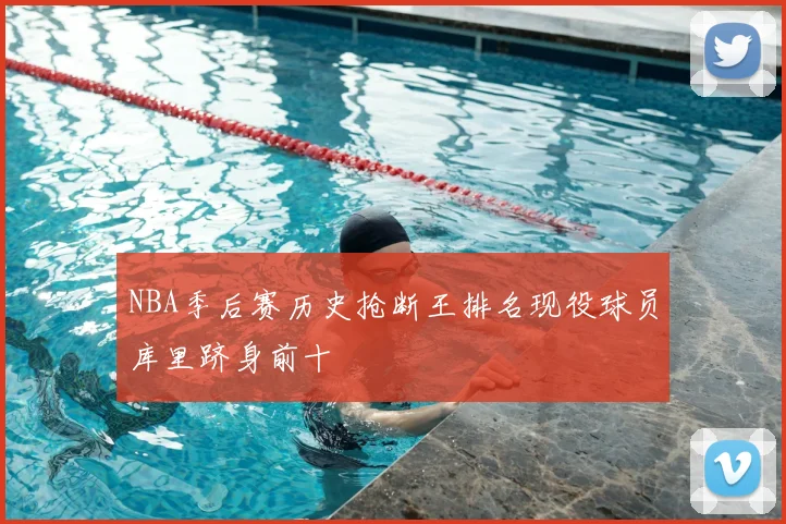 NBA季后赛历史抢断王排名现役球员库里跻身前十